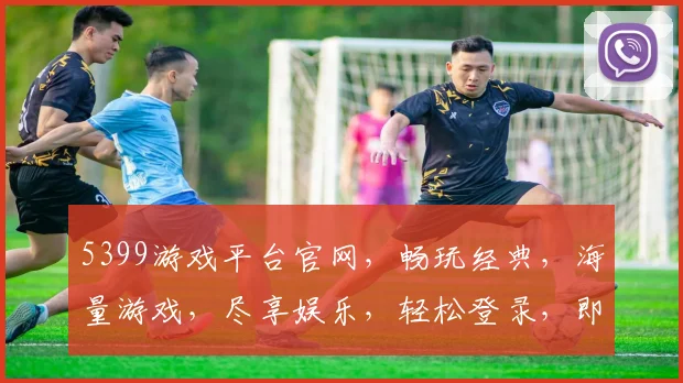 5399游戏平台官网，畅玩经典，海量游戏，尽享娱乐，轻松登录，即刻体验