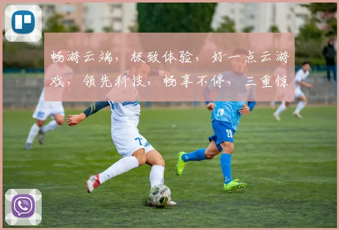 畅游云端，极致体验，好一点云游戏，领先科技，畅享不停，三重惊喜，等你来战