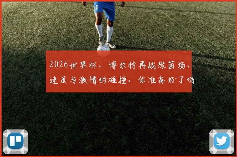2026世界杯，博尔特再战绿茵场，速度与激情的碰撞，你准备好了吗