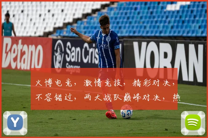 火博电竞，激情竞技，精彩对决，不容错过，两大战队巅峰对决，热血燃情