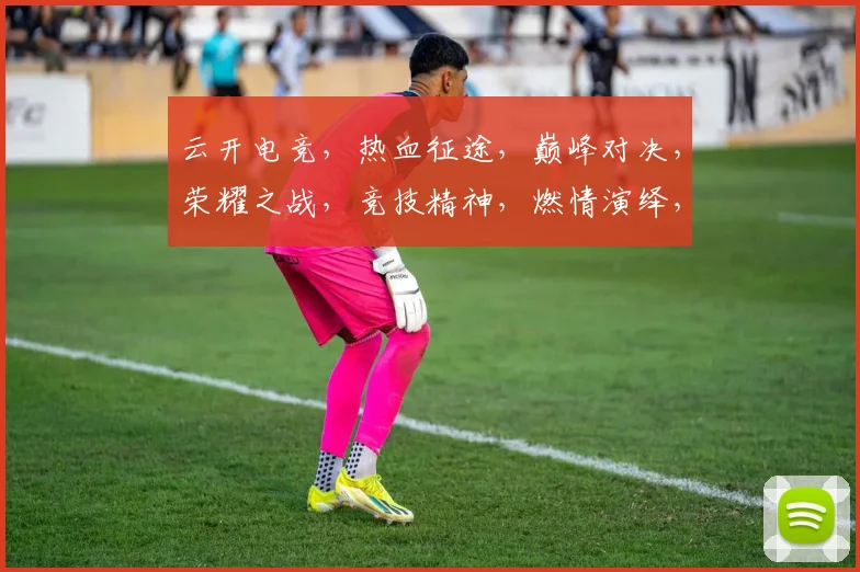 云开电竞，热血征途，巅峰对决，荣耀之战，竞技精神，燃情演绎，一触即发