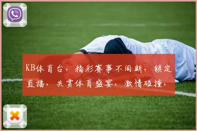 KB体育台，精彩赛事不间断，锁定直播，共赏体育盛宴，激情碰撞，不容错过