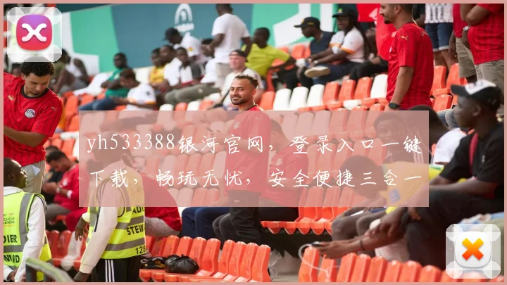 yh533388银河官网，登录入口一键下载，畅玩无忧，安全便捷三合一，不容错过