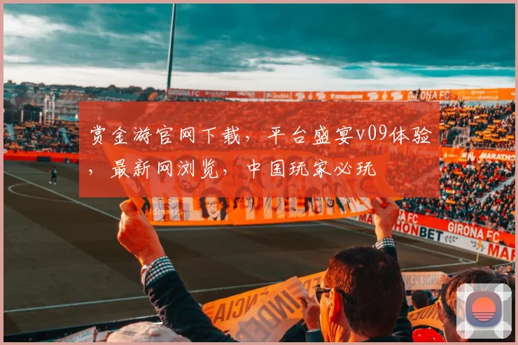 赏金游官网下载，平台盛宴v09体验，最新网浏览，中国玩家必玩